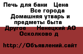Печь для бани › Цена ­ 15 000 - Все города Домашняя утварь и предметы быта » Другое   . Ненецкий АО,Осколково д.